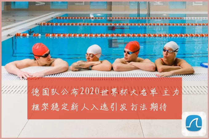 德国队公布2020世界杯大名单 主力框架稳定新人入选引发打法期待