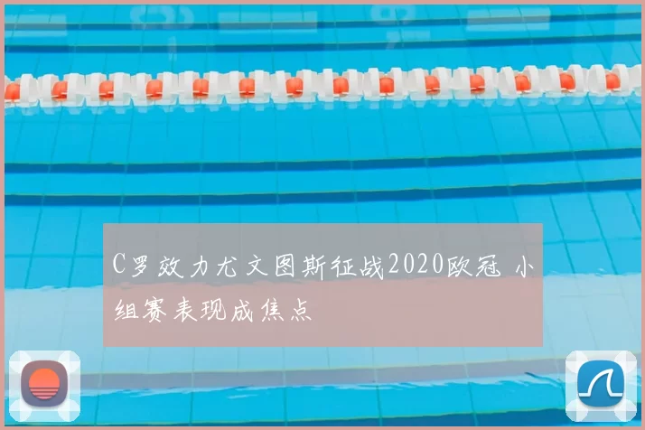 C罗效力尤文图斯征战2020欧冠 小组赛表现成焦点