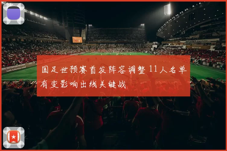 国足世预赛首发阵容调整 11人名单有变影响出线关键战