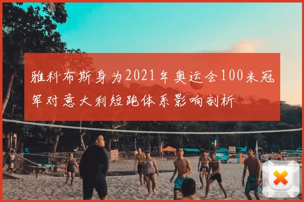 雅科布斯身为2021年奥运会100米冠军对意大利短跑体系影响剖析
