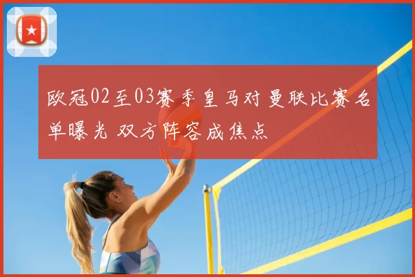 欧冠02至03赛季皇马对曼联比赛名单曝光 双方阵容成焦点