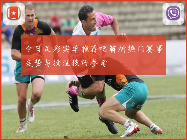 今日足彩实单推荐吧解析热门赛事走势与投注技巧参考