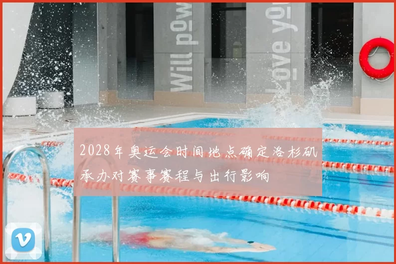 2028年奥运会时间地点确定洛杉矶承办对赛事赛程与出行影响