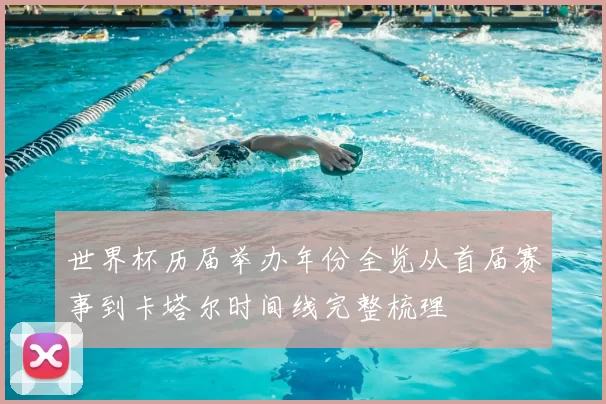 世界杯历届举办年份全览从首届赛事到卡塔尔时间线完整梳理