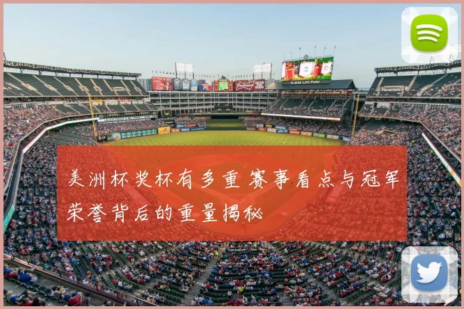 美洲杯奖杯有多重 赛事看点与冠军荣誉背后的重量揭秘