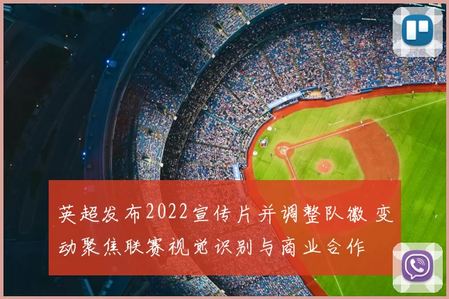 英超发布2022宣传片并调整队徽 变动聚焦联赛视觉识别与商业合作