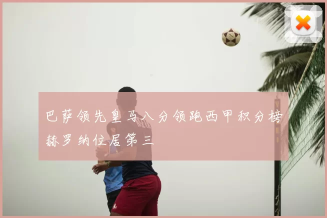 巴萨领先皇马八分领跑西甲积分榜赫罗纳位居第三