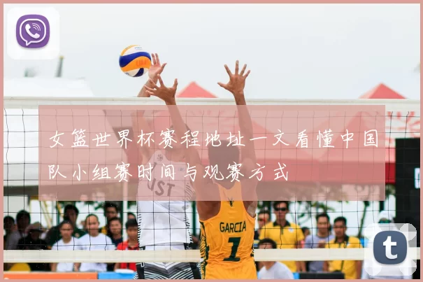 女篮世界杯赛程地址一文看懂中国队小组赛时间与观赛方式