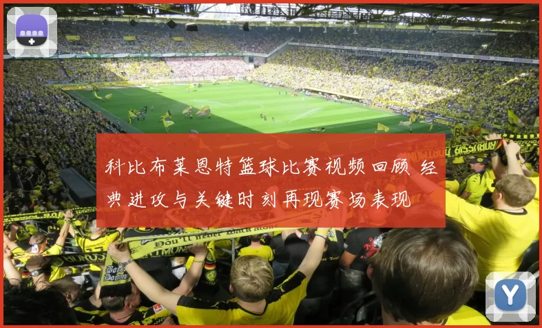 科比布莱恩特篮球比赛视频回顾 经典进攻与关键时刻再现赛场表现