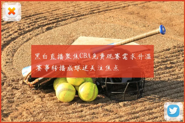 黑白直播聚焦CBA免费观赛需求升温 赛事转播成球迷关注焦点