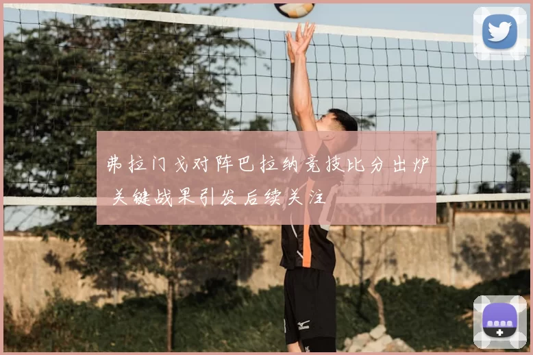 弗拉门戈对阵巴拉纳竞技比分出炉 关键战果引发后续关注