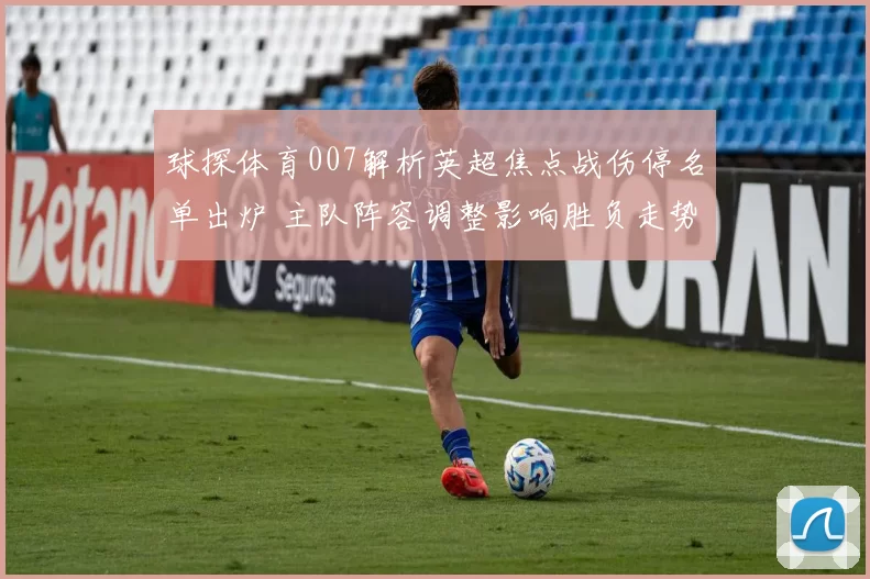球探体育007解析英超焦点战伤停名单出炉 主队阵容调整影响胜负走势