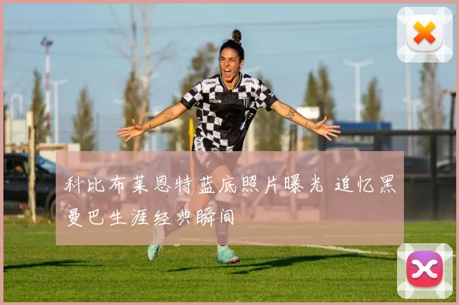 科比布莱恩特蓝底照片曝光 追忆黑曼巴生涯经典瞬间