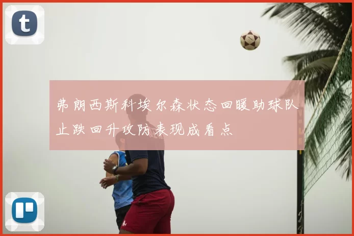 弗朗西斯科埃尔森状态回暖助球队止跌回升攻防表现成看点