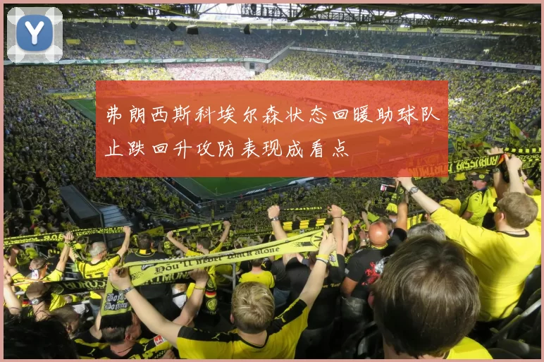 弗朗西斯科埃尔森状态回暖助球队止跌回升攻防表现成看点