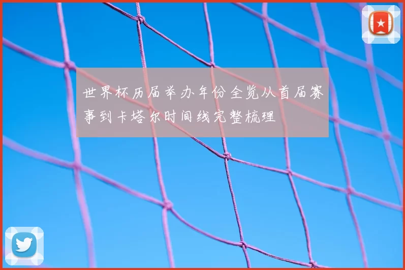 世界杯历届举办年份全览从首届赛事到卡塔尔时间线完整梳理