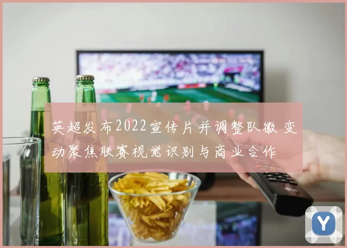 英超发布2022宣传片并调整队徽 变动聚焦联赛视觉识别与商业合作