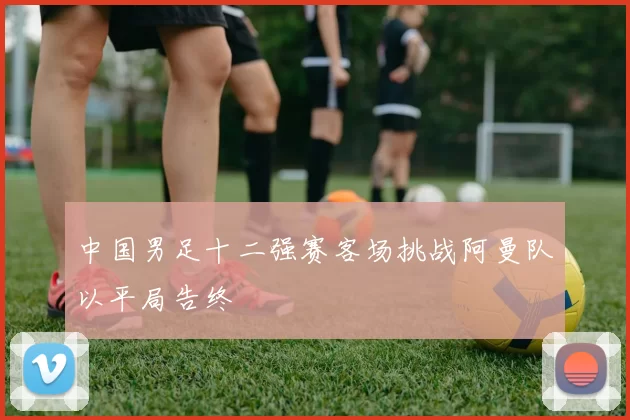 中国男足十二强赛客场挑战阿曼队以平局告终