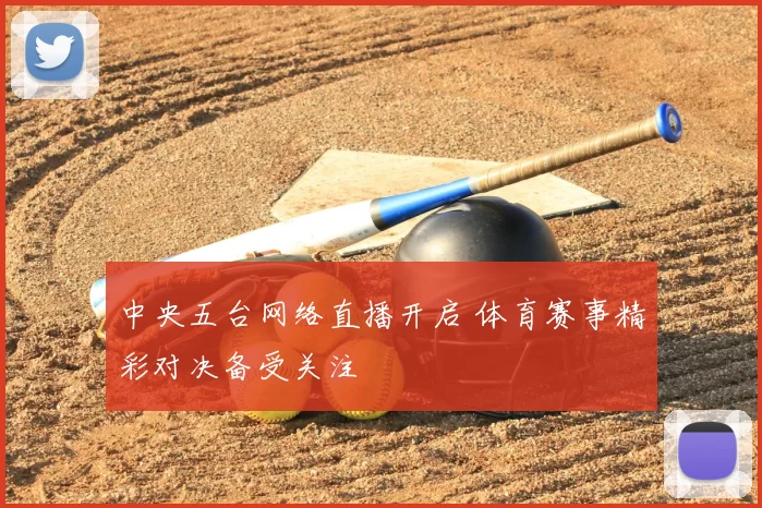 中央五台网络直播开启 体育赛事精彩对决备受关注
