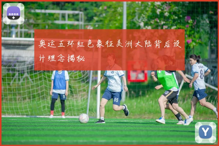 奥运五环红色象征美洲大陆背后设计理念揭秘