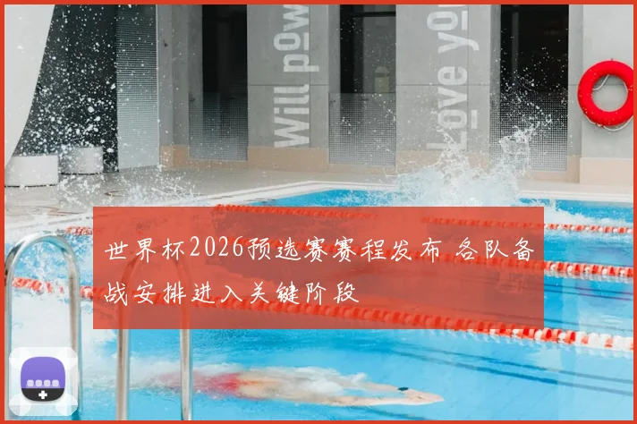 世界杯2026预选赛赛程发布 各队备战安排进入关键阶段