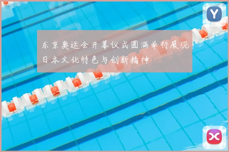 东京奥运会开幕仪式圆满举行展现日本文化特色与创新精神