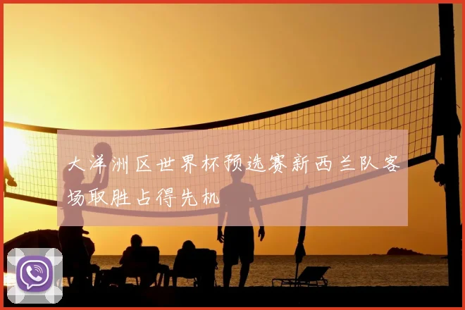 大洋洲区世界杯预选赛新西兰队客场取胜占得先机