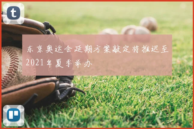 东京奥运会延期方案敲定将推迟至2021年夏季举办