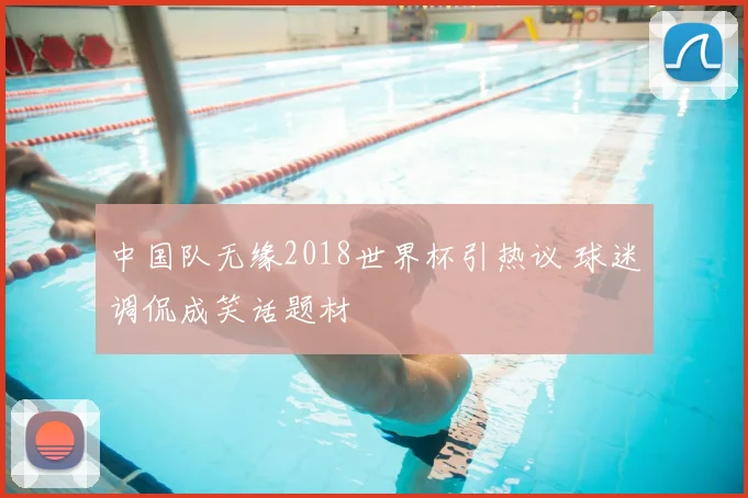 中国队无缘2018世界杯引热议 球迷调侃成笑话题材