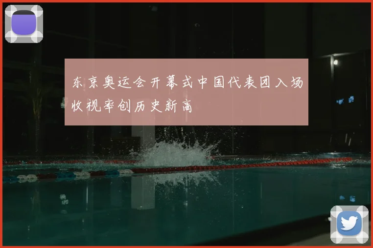 东京奥运会开幕式中国代表团入场收视率创历史新高