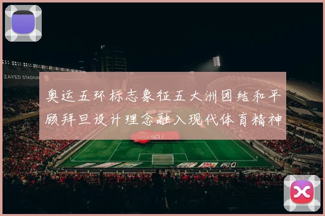 奥运五环标志象征五大洲团结和平顾拜旦设计理念融入现代体育精神
