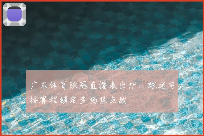 广东体育欧冠直播表出炉,球迷可按赛程锁定多场焦点战