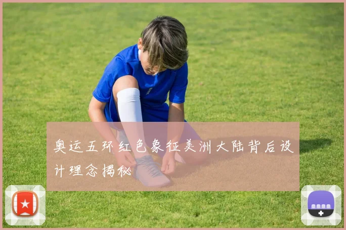 奥运五环红色象征美洲大陆背后设计理念揭秘