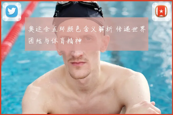 奥运会五环颜色含义解析 传递世界团结与体育精神