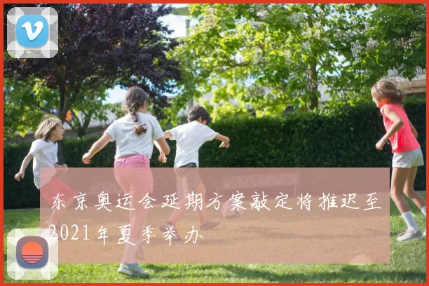 东京奥运会延期方案敲定将推迟至2021年夏季举办
