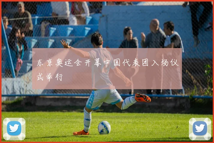 东京奥运会开幕中国代表团入场仪式举行